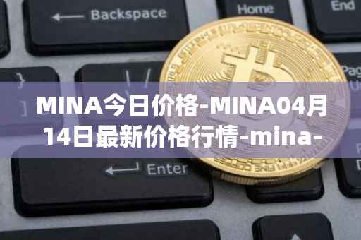 MINA今日价格-MINA04月14日最新价格行情-mina-protocoliou最新走势消息