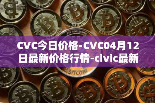 CVC今日价格-CVC04月12日最新价格行情-civic最新走势消息