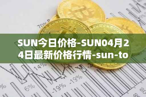 SUN今日价格-SUN04月24日最新价格行情-sun-token-new最新走势消息