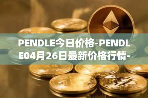 PENDLE今日价格-PENDLE04月26日最新价格行情-pendle最新走势消息