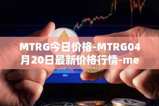 MTRG今日价格-MTRG04月20日最新价格行情-meter最新走势消息