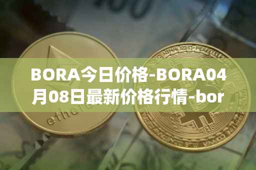 BORA今日价格-BORA04月08日最新价格行情-bora-ecosystem最新走势消息