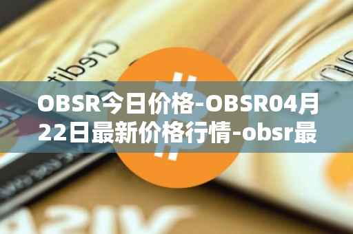 OBSR今日价格-OBSR04月22日最新价格行情-obsr最新走势消息