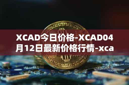 XCAD今日价格-XCAD04月12日最新价格行情-xcad最新走势消息