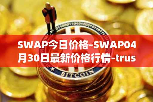 SWAP今日价格-SWAP04月30日最新价格行情-trustswap最新走势消息