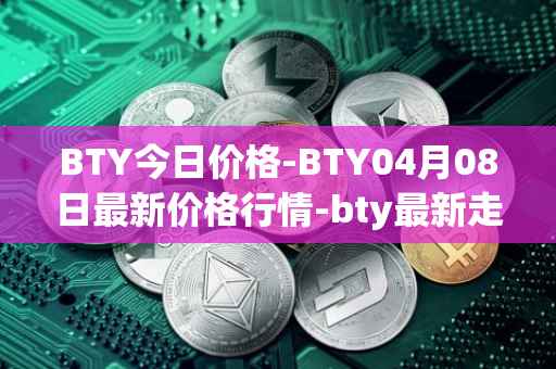 BTY今日价格-BTY04月08日最新价格行情-bty最新走势消息