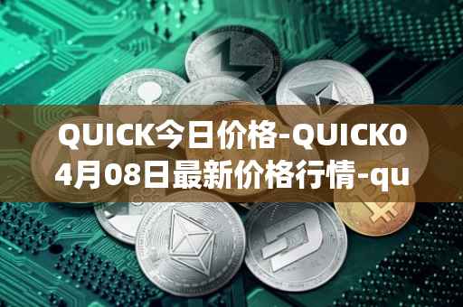 QUICK今日价格-QUICK04月08日最新价格行情-quickswap最新走势消息