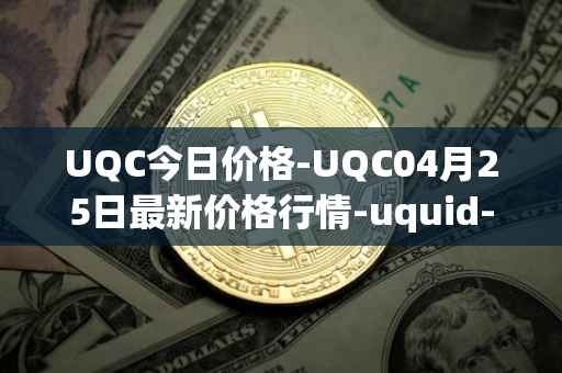 UQC今日价格-UQC04月25日最新价格行情-uquid-coin最新走势消息