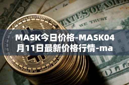MASK今日价格-MASK04月11日最新价格行情-mask-network最新走势消息