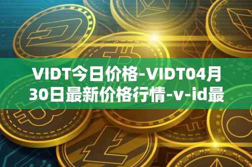 VIDT今日价格-VIDT04月30日最新价格行情-v-id最新走势消息