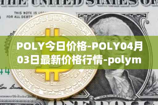 POLY今日价格-POLY04月03日最新价格行情-polymath-network最新走势消息