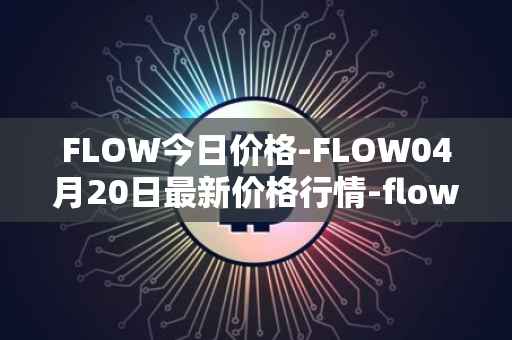 FLOW今日价格-FLOW04月20日最新价格行情-flow最新走势消息