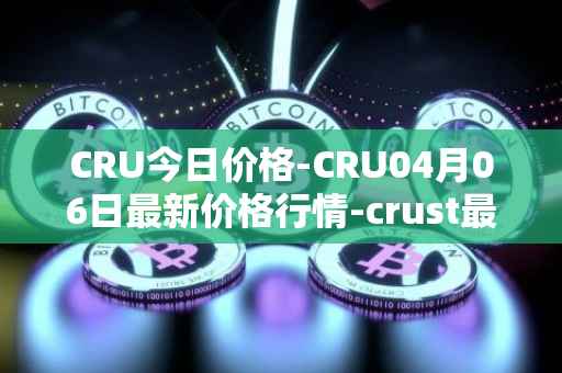 CRU今日价格-CRU04月06日最新价格行情-crust最新走势消息