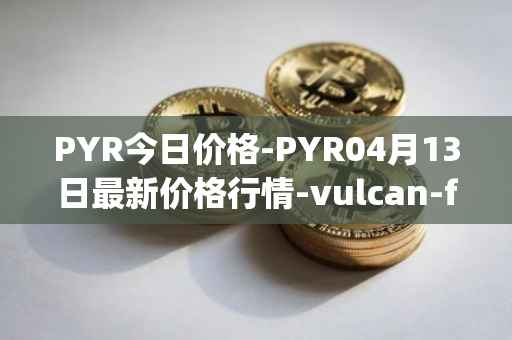 PYR今日价格-PYR04月13日最新价格行情-vulcan-forged最新走势消息