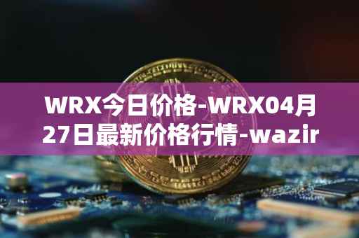 WRX今日价格-WRX04月27日最新价格行情-wazirx最新走势消息