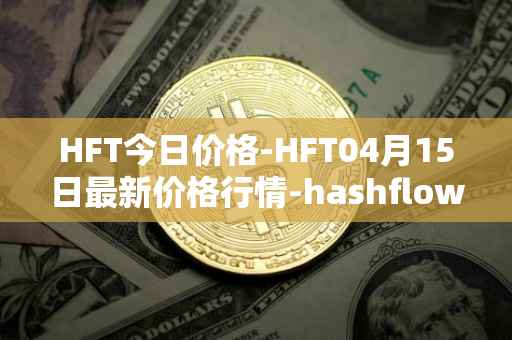 HFT今日价格-HFT04月15日最新价格行情-hashflow最新走势消息