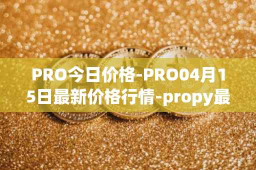 PRO今日价格-PRO04月15日最新价格行情-propy最新走势消息