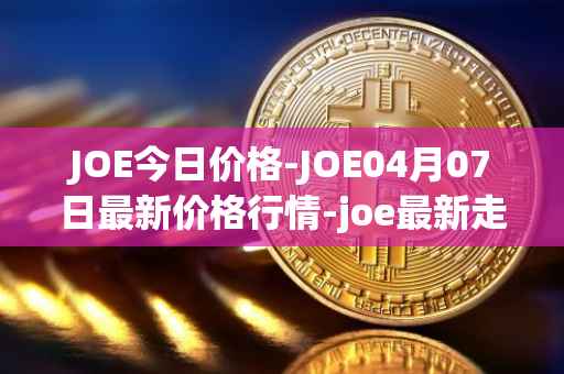 JOE今日价格-JOE04月07日最新价格行情-joe最新走势消息