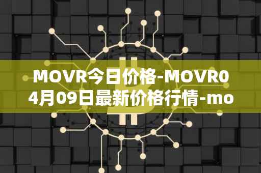 MOVR今日价格-MOVR04月09日最新价格行情-moonriver最新走势消息