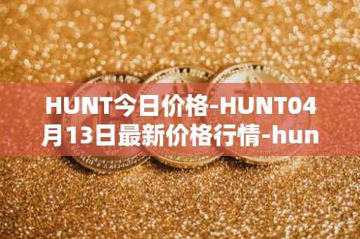 HUNT今日价格-HUNT04月13日最新价格行情-hunt-token最新走势消息