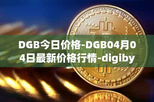 DGB今日价格-DGB04月04日最新价格行情-digibyte最新走势消息