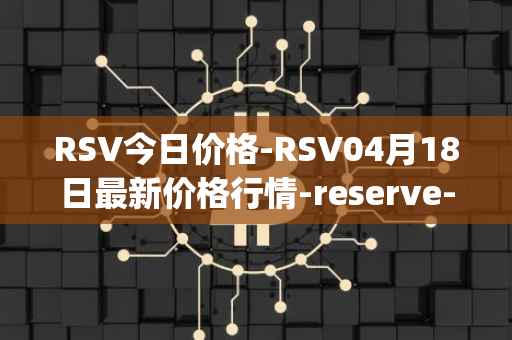 RSV今日价格-RSV04月18日最新价格行情-reserve-protocol-token最新走势消息