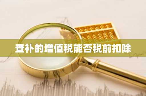 查补的增值税能否税前扣除