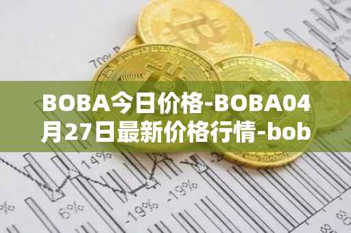 BOBA今日价格-BOBA04月27日最新价格行情-boba-network最新走势消息