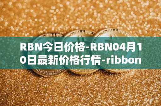 RBN今日价格-RBN04月10日最新价格行情-ribbon-finance最新走势消息