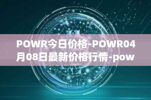 POWR今日价格-POWR04月08日最新价格行情-power-ledger最新走势消息