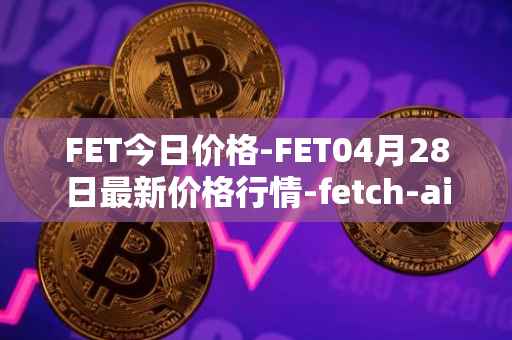 FET今日价格-FET04月28日最新价格行情-fetch-ai最新走势消息