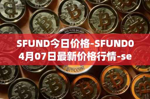 SFUND今日价格-SFUND04月07日最新价格行情-seedify-fund最新走势消息