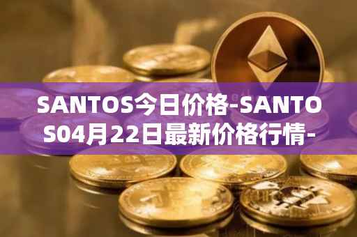 SANTOS今日价格-SANTOS04月22日最新价格行情-santos-fc-fan-token最新走势消息