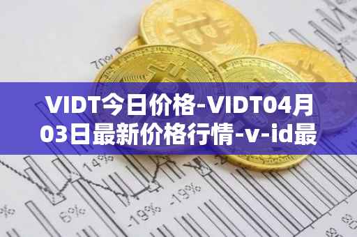 VIDT今日价格-VIDT04月03日最新价格行情-v-id最新走势消息