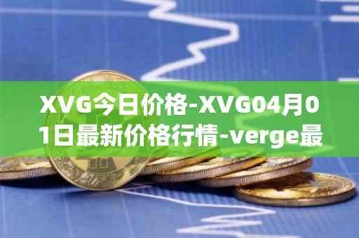 XVG今日价格-XVG04月01日最新价格行情-verge最新走势消息