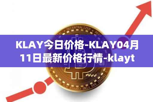 KLAY今日价格-KLAY04月11日最新价格行情-klaytn最新走势消息