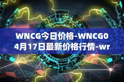 WNCG今日价格-WNCG04月17日最新价格行情-wrapped-ncg最新走势消息