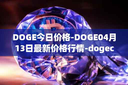 DOGE今日价格-DOGE04月13日最新价格行情-dogecoin最新走势消息