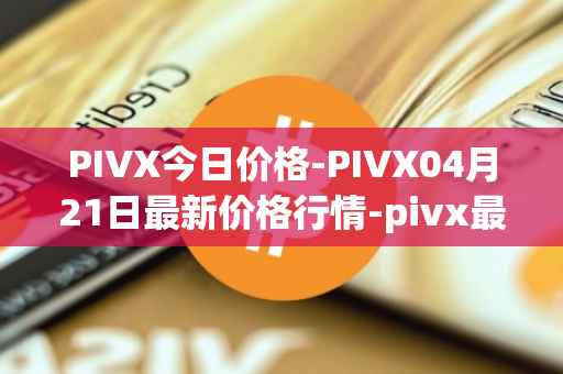 PIVX今日价格-PIVX04月21日最新价格行情-pivx最新走势消息