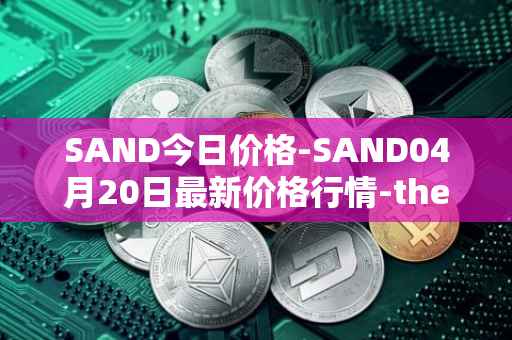 SAND今日价格-SAND04月20日最新价格行情-the-sandbox最新走势消息