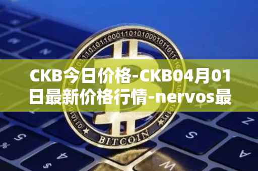 CKB今日价格-CKB04月01日最新价格行情-nervos最新走势消息
