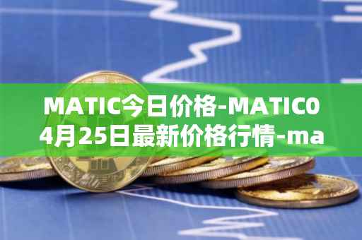MATIC今日价格-MATIC04月25日最新价格行情-matic-network最新走势消息