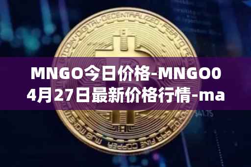 MNGO今日价格-MNGO04月27日最新价格行情-mango-markets最新走势消息