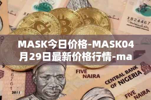 MASK今日价格-MASK04月29日最新价格行情-mask-network最新走势消息