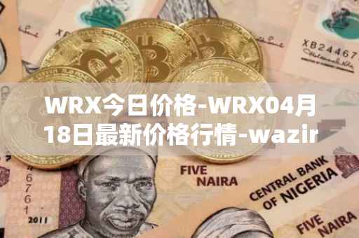 WRX今日价格-WRX04月18日最新价格行情-wazirx最新走势消息