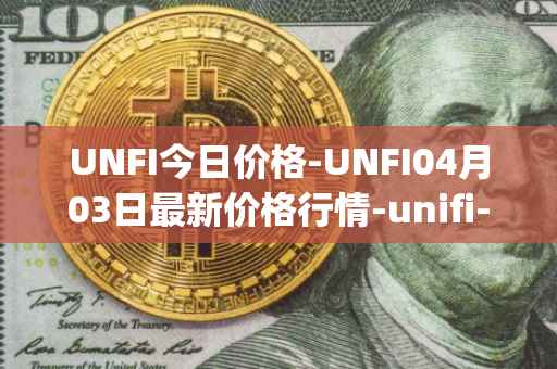 UNFI今日价格-UNFI04月03日最新价格行情-unifi-protocol-dao最新走势消息