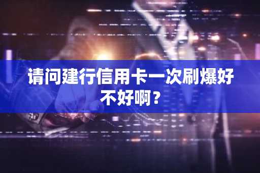 请问建行信用卡一次刷爆好不好啊？
