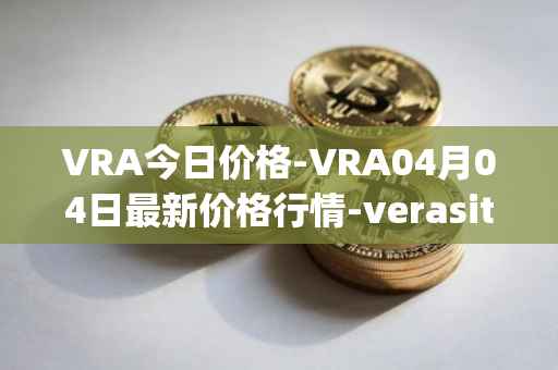 VRA今日价格-VRA04月04日最新价格行情-verasity最新走势消息