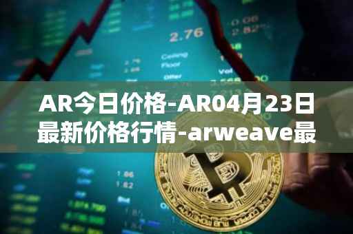 AR今日价格-AR04月23日最新价格行情-arweave最新走势消息