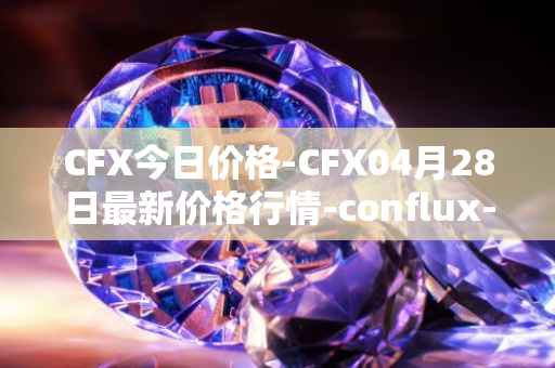 CFX今日价格-CFX04月28日最新价格行情-conflux-token最新走势消息